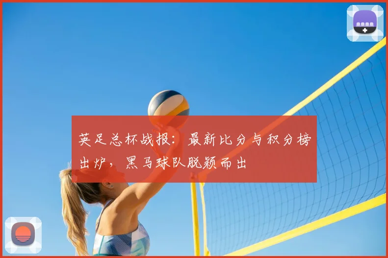 英足总杯战报：最新比分与积分榜出炉，黑马球队脱颖而出