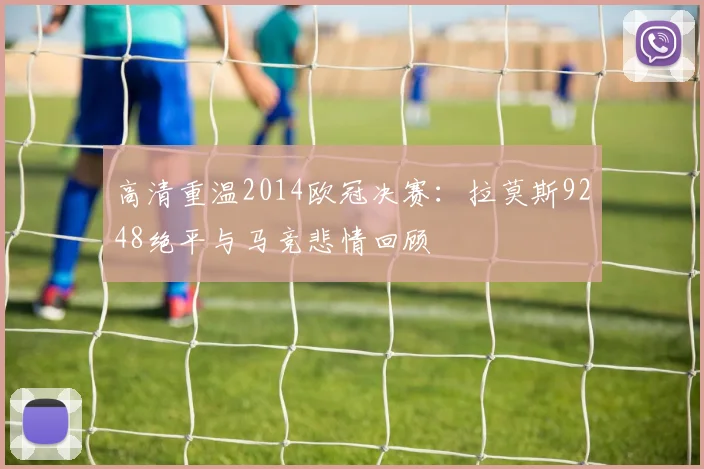 高清重温2014欧冠决赛：拉莫斯9248绝平与马竞悲情回顾