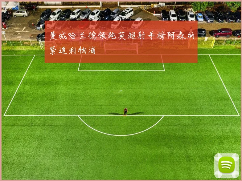 曼城哈兰德领跑英超射手榜阿森纳紧追利物浦