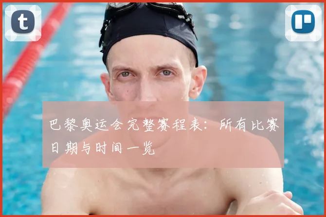 巴黎奥运会完整赛程表:所有比赛日期与时间一览