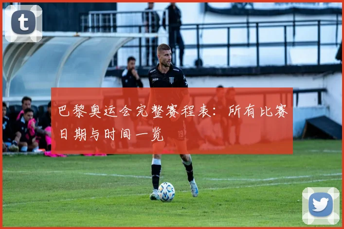 巴黎奥运会完整赛程表:所有比赛日期与时间一览
