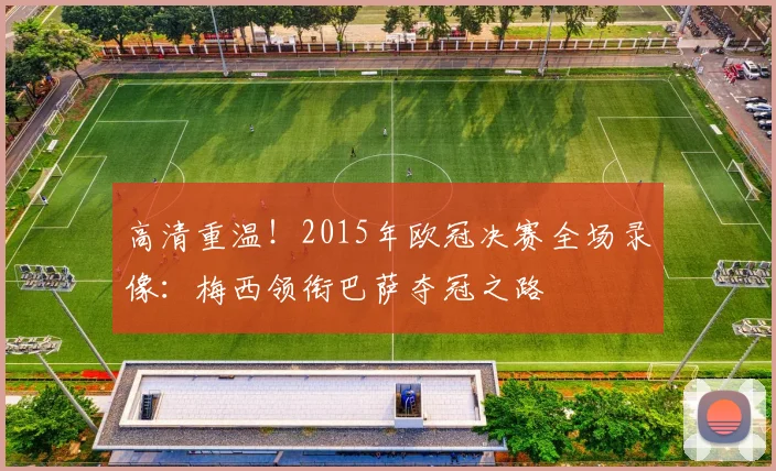 高清重温！2015年欧冠决赛全场录像：梅西领衔巴萨夺冠之路