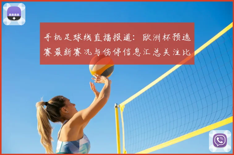 手机足球线直播报道：欧洲杯预选赛最新赛况与伤停信息汇总关注比赛进程