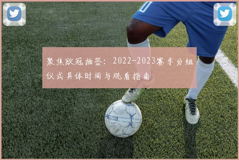 聚焦欧冠抽签：2022-2023赛季分组仪式具体时间与观看指南
