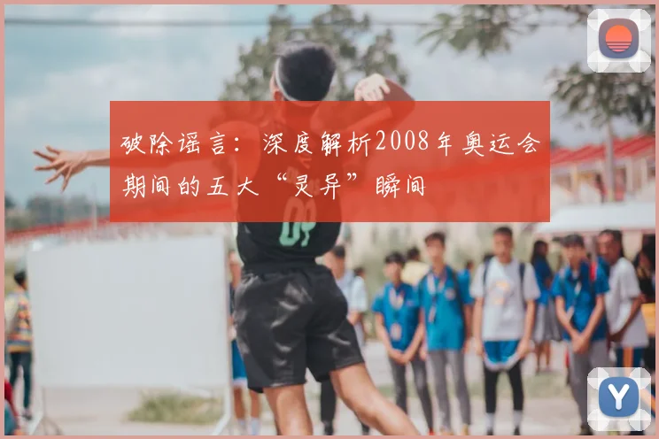 破除谣言：深度解析2008年奥运会期间的五大“灵异”瞬间