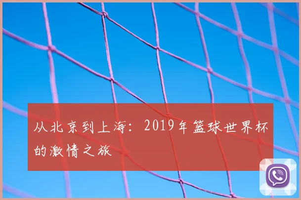 从北京到上海：2019年篮球世界杯的激情之旅