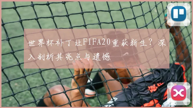 世界杯补丁让FIFA20重获新生？深入剖析其亮点与遗憾