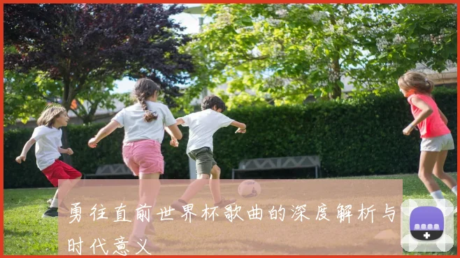 勇往直前世界杯歌曲的深度解析与时代意义