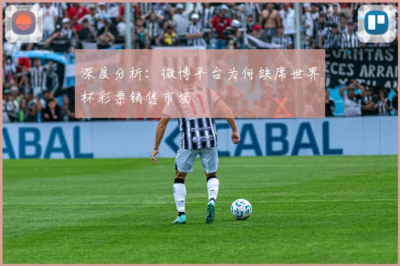 深度分析:微博平台为何缺席世界杯彩票销售市场