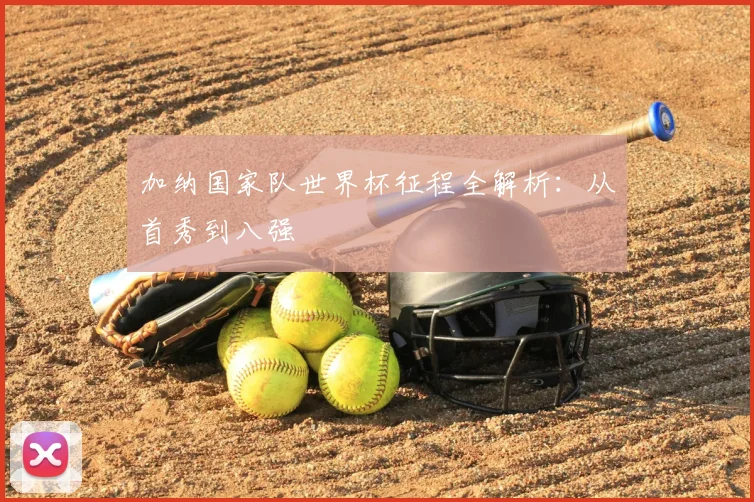 加纳国家队世界杯征程全解析：从首秀到八强