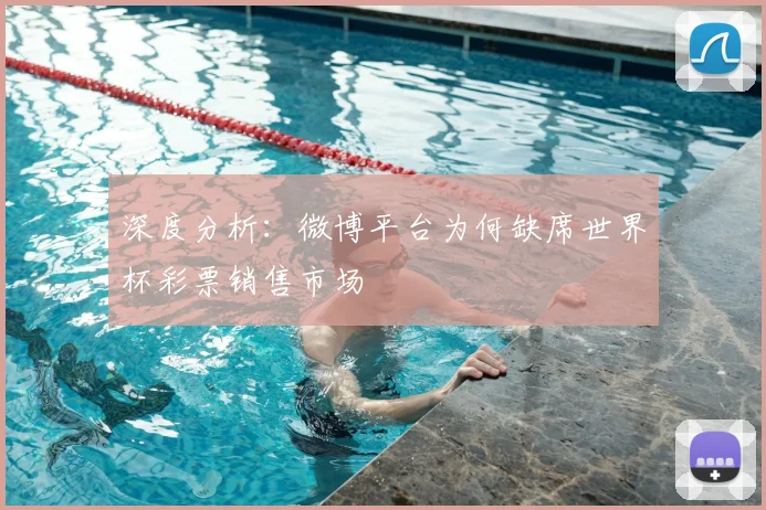 深度分析:微博平台为何缺席世界杯彩票销售市场