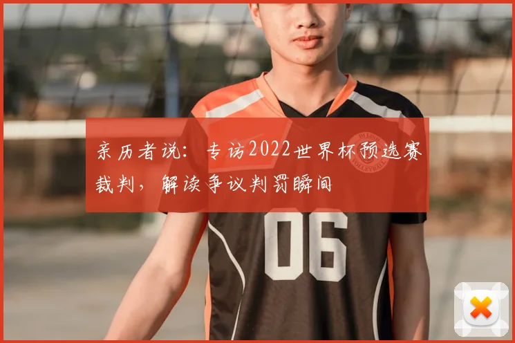 亲历者说：专访2022世界杯预选赛裁判，解读争议判罚瞬间