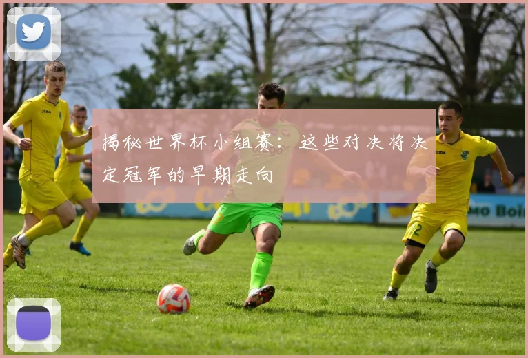 揭秘世界杯小组赛：这些对决将决定冠军的早期走向