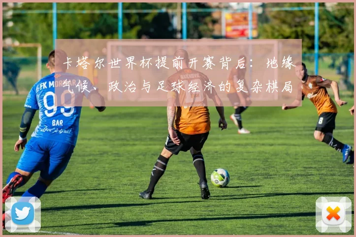 卡塔尔世界杯提前开赛背后：地缘气候、政治与足球经济的复杂棋局