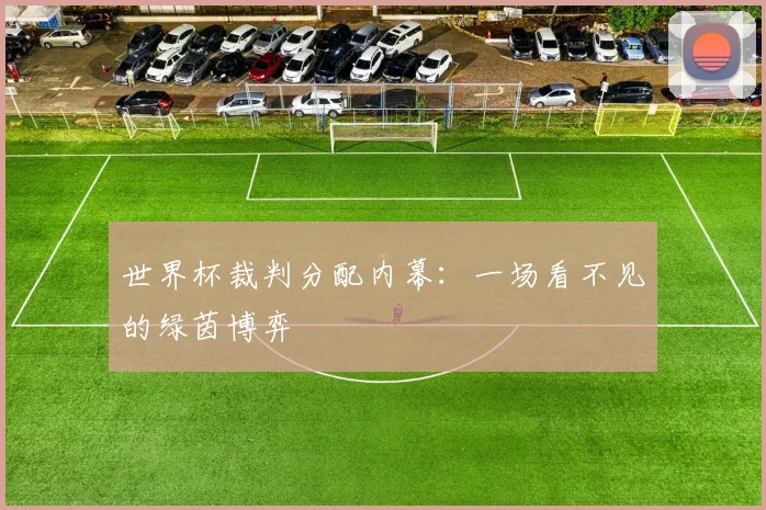 世界杯裁判分配内幕：一场看不见的绿茵博弈