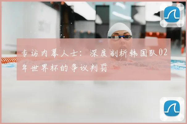 专访内幕人士：深度剖析韩国队02年世界杯的争议判罚