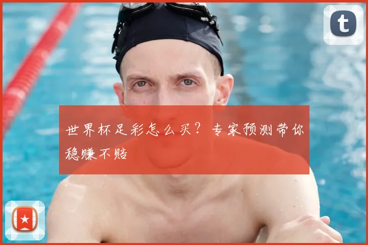 世界杯足彩怎么买?专家预测带你稳赚不赔