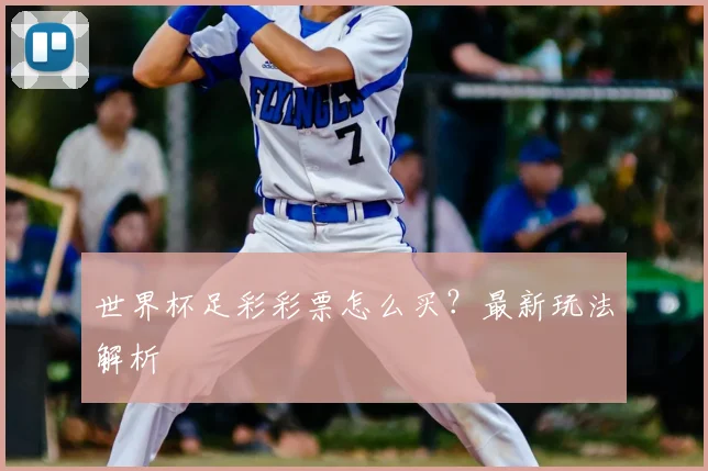 世界杯足彩彩票怎么买?最新玩法解析