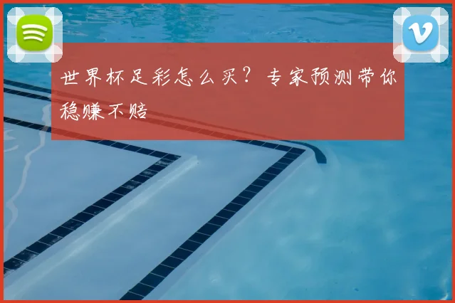世界杯足彩怎么买？专家预测带你稳赚不赔