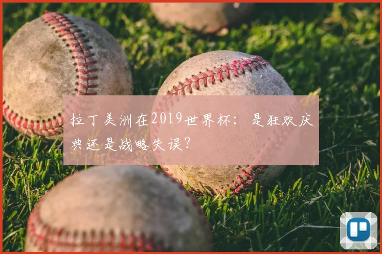 拉丁美洲在2019世界杯：是狂欢庆典还是战略失误？