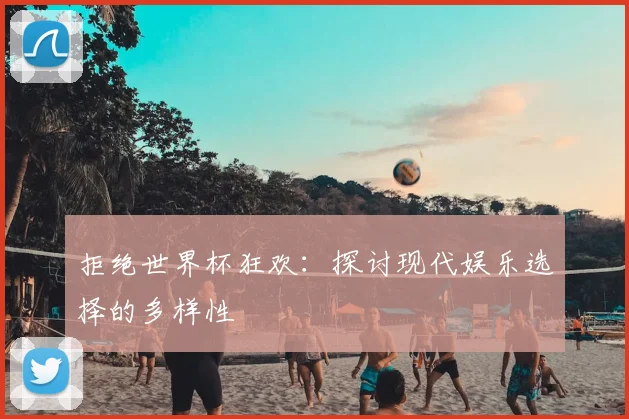 拒绝世界杯狂欢：探讨现代娱乐选择的多样性