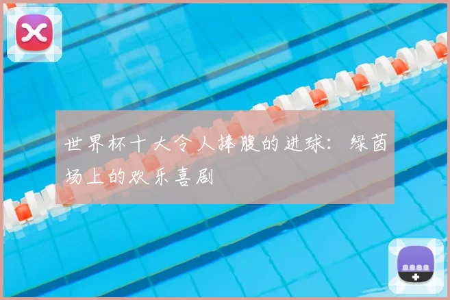 世界杯十大令人捧腹的进球:绿茵场上的欢乐喜剧