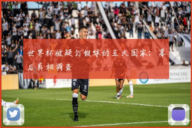 世界杯被疑打假球的五大国家：幕后真相调查
