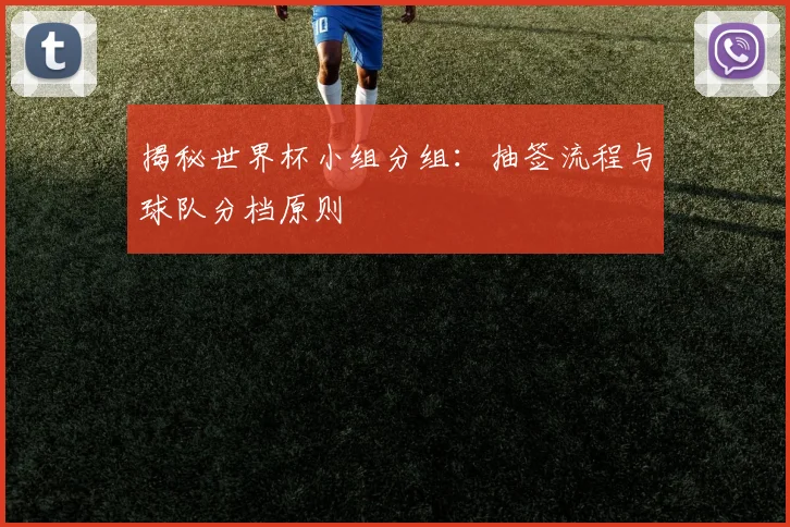 揭秘世界杯小组分组：抽签流程与球队分档原则