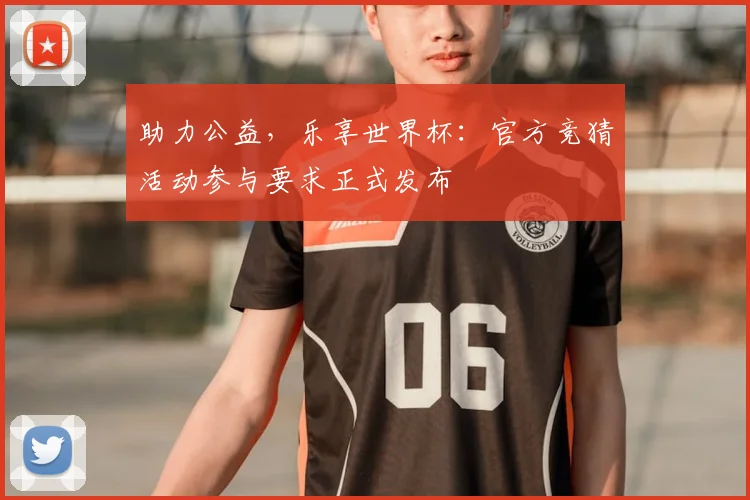 助力公益，乐享世界杯：官方竞猜活动参与要求正式发布