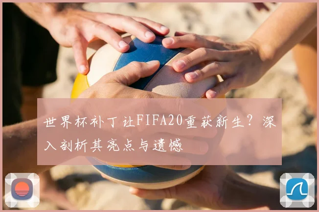 世界杯补丁让FIFA20重获新生？深入剖析其亮点与遗憾