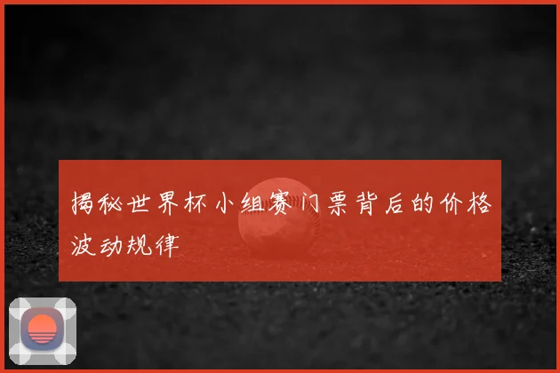 揭秘世界杯小组赛门票背后的价格波动规律